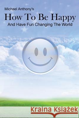 How To Be Happy and Have Fun Changing the World Anthony, Michael 9781466433519 Createspace - książka