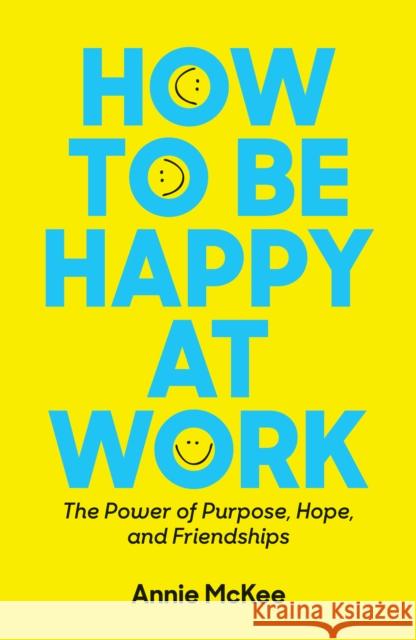 How to Be Happy at Work: The Power of Purpose, Hope, and Friendship Annie McKee 9781633696808 Harvard Business School Press - książka