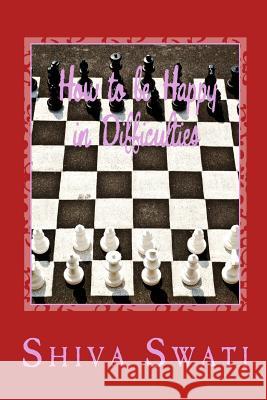 How to be Happy in Difficulties: Creation of Happiness: Purpose of the Soul, part 1 Shiv, Swati 9781505431650 Createspace - książka