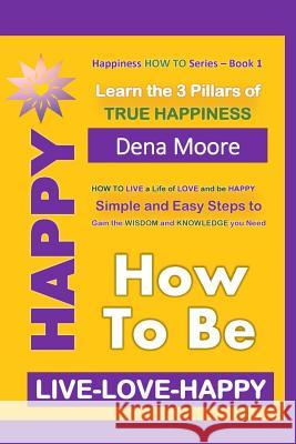 How to Be Happy: Learn the 3 Pillars of True Happiness Dena Moore 9781080039821 Independently Published - książka