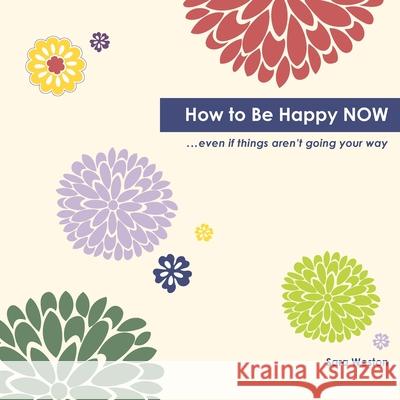 How to Be Happy Now: Even if things aren't going your way Weston, Sara 9781482010763 Createspace - książka