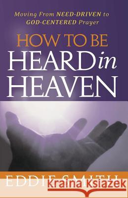 How To Be Heard in Heaven: Moving from Need-Driven to God-Centered Prayer Smith, Eddie 9781463785345 Createspace - książka