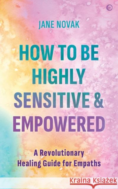 How To Be Highly Sensitive and Empowered: A Revolutionary Healing Guide for Empaths Jane Novak 9781786786425 Watkins Media Limited - książka