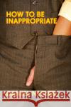 How to Be Inappropriate Daniel Nester 9781593762537 Soft Skull Press