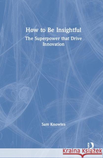 How to Be Insightful: Unlocking the Superpower That Drives Innovation Knowles, Sam 9780367261702 Routledge - książka