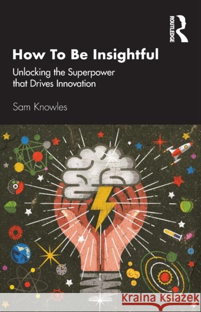 How To Be Insightful: Unlocking the Superpower that drives Innovation Knowles, Sam 9780367261719 Routledge - książka