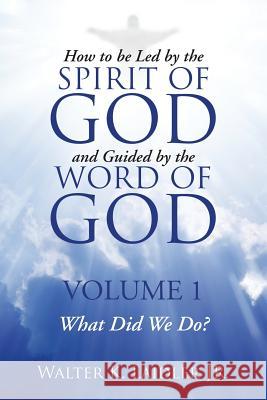 How to Be Led By the Spirit of God and Guided By the Word of God: Volume 1 What Did We Do? Walter K Laidler, Jr 9781483433189 Lulu Publishing Services - książka