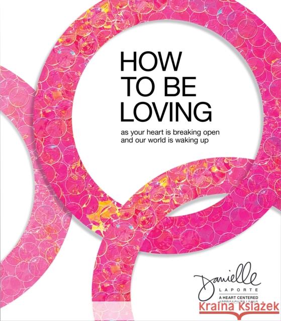 How to Be Loving: As Your Heart Is Breaking Open and Our World Is Waking Up Danielle Laporte 9781683647621 Sounds True - książka