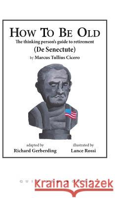 How to Be Old: The Thinking Person's Guide to Retirement Marcus Tullius Cicero Lance Rossi Richard Gerberding 9781610272674 Quid Pro, LLC - książka