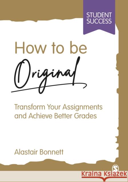 How to be Original: Transform Your Assignments and Achieve Better Grades Alastair Bonnett 9781529621839 Sage Publications Ltd - książka