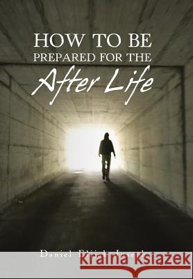 How to Be Prepared for the After Life Daniel Elijah Joseph 9781524677848 Authorhouse - książka