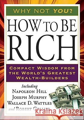 How to Be Rich: Compact Wisdom from the World's Greatest Wealth-Builders Napoleon Hill Joseph Murphy Wallace D. Wattles 9781585428212 Jeremy P. Tarcher - książka