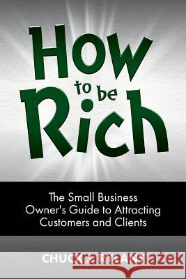 How to be Rich: The Small Business Owner's Guide to Attracting Customers and Clients Rylant, Chuck J. 9780983963738 Perfect Life Publishing - książka