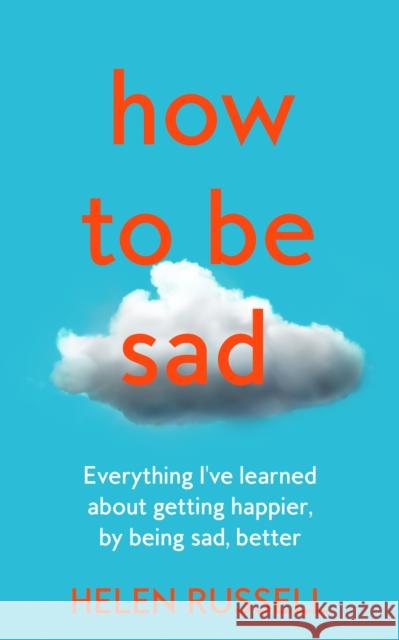 How to be Sad: Everything I’Ve Learned About Getting Happier, by Being Sad, Better Helen Russell 9780008384562 HarperCollins Publishers - książka