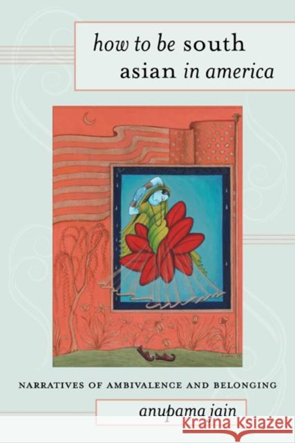 How to Be South Asian in America: Narratives of Ambivalence and Belonging Jain, Anupama 9781439903032  - książka