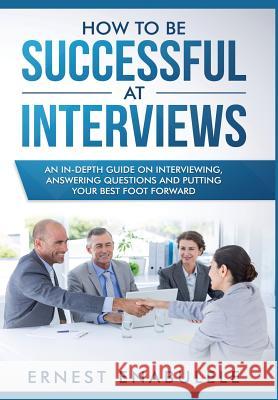 How to Be Successful at Interviews: An In-Depth Guide on Interviewing, Answering Questions, and Putting Your Best Foot Forward Enabulele Ernest 9781684542390 Ernest Enabulele - książka