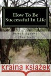 How to Be Successful in Life: How to Acheive Your Goals and Become Successful. Suresh Agrawa 9781505676365 Createspace