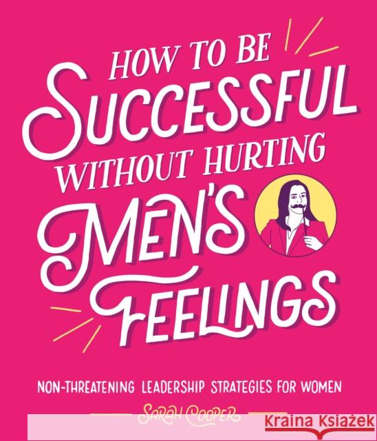 How to Be Successful Without Hurting Men’s Feelings: Non-threatening Leadership Strategies for Women Sarah Cooper 9781910931202 Vintage Publishing - książka