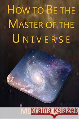 HOW to BE the MASTER of the UNIVERSE Nach, Mike 9781502721907 Createspace - książka