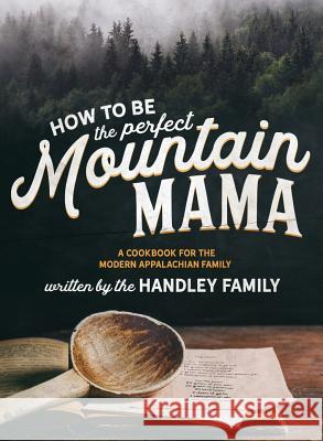 How to be the perfect Mountain Mama: A cookbook for the modern Appalachian Family Ashleigh N. Graley Rachel Graley Brenda Hutchinson 9780999616727 Ashleigh Graley - książka