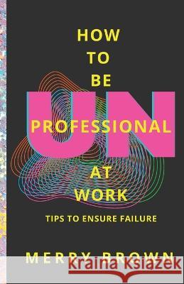 How to Be Unprofessional at Work: Tips to Ensure Failure Merry Brown 9780989993463 YA Books - książka