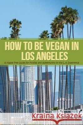 How to Be Vegan in Los Angeles: A Hassle Free Guide for Foodies and Adventurers on the L.a Experience Projectvegan 9781983217098 Independently Published - książka