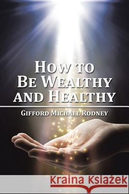 How to Be Wealthy and Healthy Gifford Michael Rodney 9781504962520 Authorhouse - książka