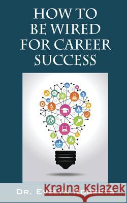 How to Be Wired for Career Success Dr Evelyn Roberts 9780692848050 Transcontinental Education Inc. - książka