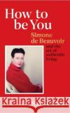 How to Be You: Simone de Beauvoir and the art of authentic living Skye Cleary 9781529106466 Ebury Publishing