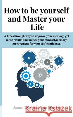 How to be yourself and Master your Life: A breakthrough way to improve your memory, get more results and unlock your mindset, memory improvement for y Tom Horsley James Winters 9781712165072 Independently Published - książka