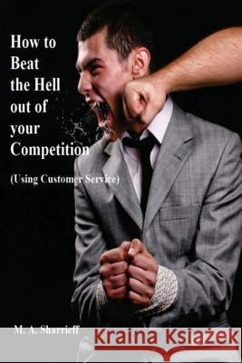 How to Beat the Hell out of your Competition: (Using Customer Service) Sharrieff, M. a. 9781490300979 Createspace - książka