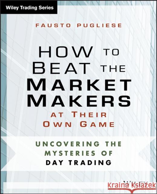 How to Beat the Market Makers at Their Own Game: Uncovering the Mysteries of Day Trading Pugliese, Fausto 9781118654538 John Wiley & Sons - książka