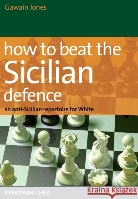 How to Beat the Sicilian Defence: An Anti-Sicilian Repertoire for White Jones, Gawain 9781857446630 Everyman Chess - książka