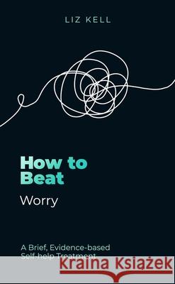 How to Beat Worry: A brief, evidence-based self-help treatment Liz Kell 9781472149152 Little, Brown Book Group - książka