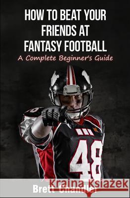 How To Beat Your Friends at Fantasy Football: A Complete Beginner's Guide Chandler, Brett 9781511660143 Createspace - książka