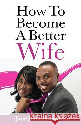 How To Become A Better Wife John-Nwankwo Rn, Msn Jane Jane 9781500896409 Createspace - książka