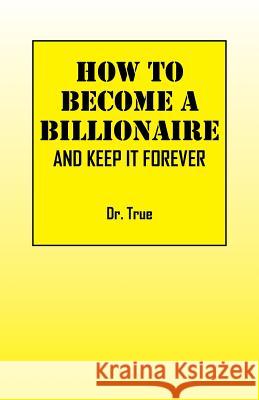 How to Become a Billionaire: And Keep It Forever Dr True 9781478702894 Outskirts Press - książka