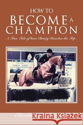 How to Become a Champion: A True Tale of How Christy Reaches the Top Elizabeth A. Conard 9781669804222 Xlibris Us - książka