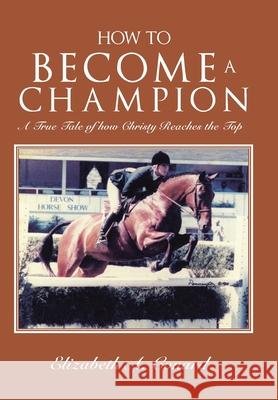 How to Become a Champion: A True Tale of How Christy Reaches the Top Elizabeth A. Conard 9781669804239 Xlibris Us - książka