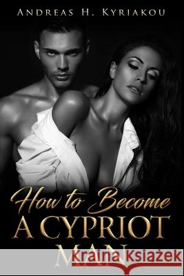 How To Become A Cypriot Man Andreas H Kyriakou 9781973486947 Independently Published - książka