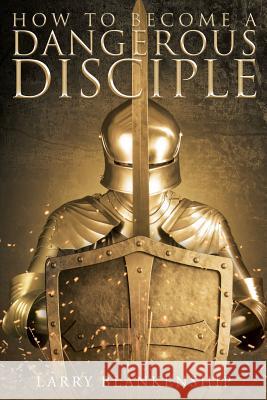 How To Become a Dangerous Disciple Larry Blankenship 9781681972251 Christian Faith - książka