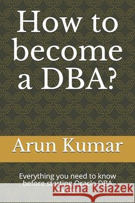 How to become a DBA?: Everything you need to know before starting Oracle DBA career Vijendra Sinha Arun Kumar 9781692492137 Independently Published - książka