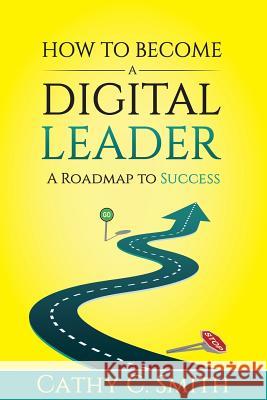 How to Become a Digital Leader: A Roadmap to Success Cathy C. Smith 9781726088336 Createspace Independent Publishing Platform - książka