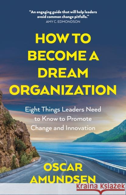 How to Become a Dream Organization: Eight Things Leaders Need to Know to Promote Change and Innovation Oscar Amundsen 9781803418179 Collective Ink - książka