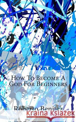 How To Become A God For Beginners Benitez, Roberto 9781477419342 Createspace - książka