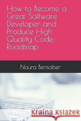 How to Become a Great Software Developer and Produce High Quality Code: Roadmap Noura Bensaber   9798395462725 Independently Published - książka