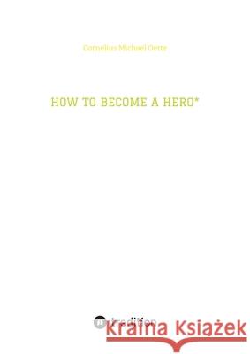 How to Become a Hero*: & eco social entrepreneur caring for creation! Cornelius Michael Oette Cornelius Michael Oette 9783384236432 Tredition Gmbh - książka
