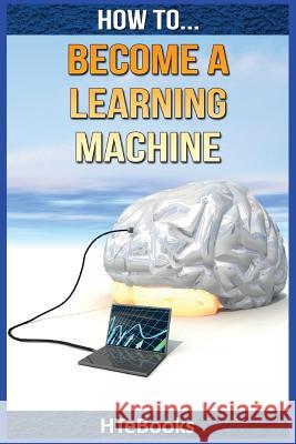 How To Become a Learning Machine: Quick Start Guide Htebooks 9781535005012 Createspace Independent Publishing Platform - książka