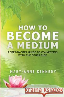 How to Become a Medium: A Step-By-Step Guide to Connecting with the Other Side Mary-Anne Kennedy 9781956769166 Library Tales Publishing - książka
