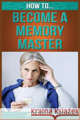 How To Become a Memory Master: Quick Start Guide Htebooks 9781535122450 Createspace Independent Publishing Platform - książka